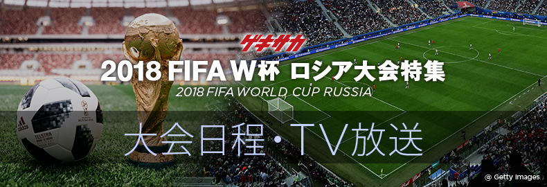 [ゲキサカ] 2018 FIFA W杯 ロシア大会特集 -2018 FIFA WORLD CUP RUSSIA- 「大会日程・TV方法」 (C) Getty Images