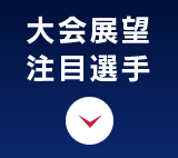 大会展望・注目選手